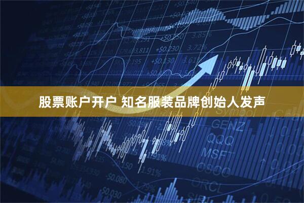 股票账户开户 知名服装品牌创始人发声