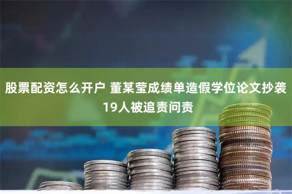 股票配资怎么开户 董某莹成绩单造假学位论文抄袭 19人被追责问责