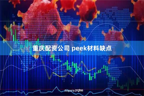 重庆配资公司 peek材料缺点